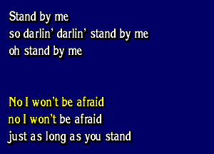 Stand by me
so darlin' daIIin' stand by me
oh stand by me

N01 won't be afraid
no I won't be afraid
just as long as you stand