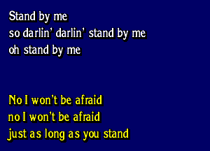 Stand by me
so darlin' daIIin' stand by me
oh stand by me

N01 won't be afraid
no I won't be afraid
just as long as you stand