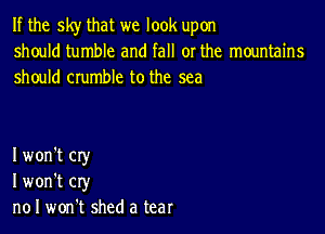 If the sky that we look upon
should tumble and fall or the mountains
should crumble to the sea

I won't cry
I won't cry
n01 won't shed a tear