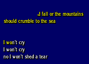 d fall or the mountains
should crumble to the sea

I won't cry
I won't cry
n01 won't shed a tear