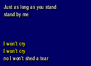 Just as long as you stand
stand by me

I won't cry
I won't cry
n01 won't shed a tear