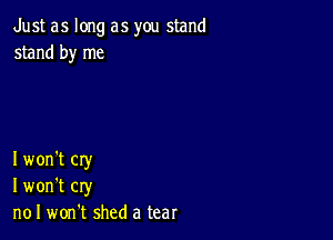 Just as long as you stand
stand by me

I won't cry
I won't cry
n01 won't shed a tear