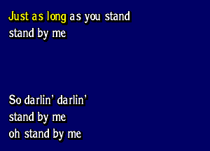 Just as long as you stand
stand by me

So darlin' darlin'
stand by me
oh stand by me