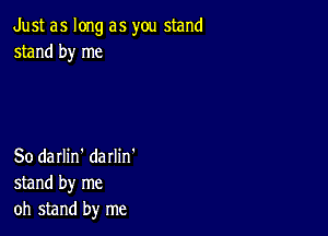 Just as long as you stand
stand by me

So darlin' darlin'
stand by me
oh stand by me