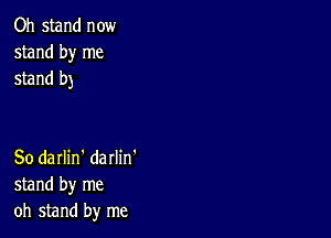 Oh stand now
stand by me
stand b)

50 darlin' darlin'
stand by me
oh stand by me