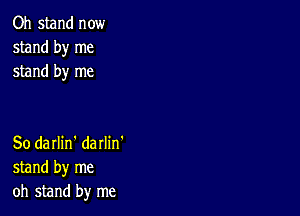 Oh stand now
stand by me
stand by me

So darlin' darlin'
stand by me
oh stand by me