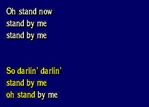 Oh stand now
stand by me
stand by me

So darlin' darlin'
stand by me
oh stand by me