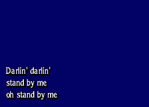 Darlin' darlin'
stand by me
oh stand by me