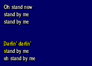 Oh stand now
stand by me
stand by me

Darlin' darlin'
stand by me
oh stand by me