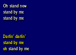 Oh stand now
stand by me
stand by me

Darlin' darlin'
stand by me
oh stand by me