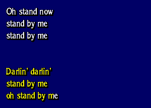 Oh stand now
stand by me
stand by me

Darlin' darlin'
stand by me
oh stand by me