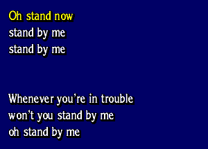 Oh stand now
stand by me
stand by me

Whenever you're in trouble
won't you stand by me
oh stand by me