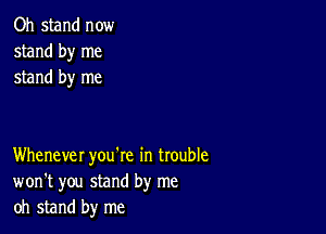 Oh stand now
stand by me
stand by me

Whenever you're in trouble
won't you stand by me
oh stand by me