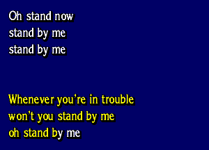 Oh stand now
stand by me
stand by me

Whenever you're in trouble
won't you stand by me
oh stand by me