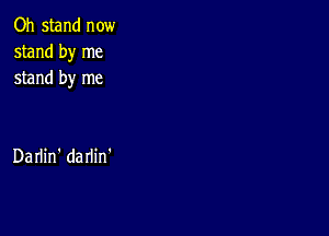 Oh stand now
stand by me
stand by me

Darlin' darlin'