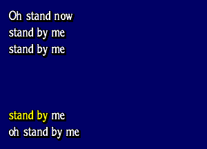 Oh stand now
stand by me
stand by me

stand by me
oh stand by me