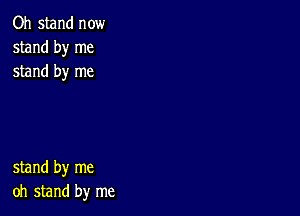 Oh stand now
stand by me
stand by me

stand by me
oh stand by me