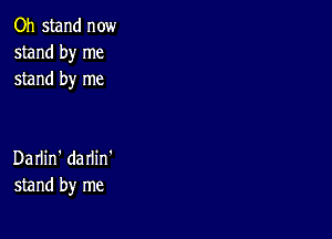 Oh stand now
stand by me
stand by me

Darlin' darlin'
stand by me