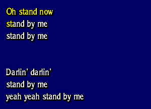 Oh stand now
stand by me
stand by me

Darlin' darlin'
stand by me
yeah yeah stand by me