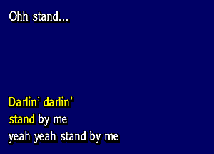 Ohh stand...

Darlin' darlin'
stand by me
yeah yeah stand by me