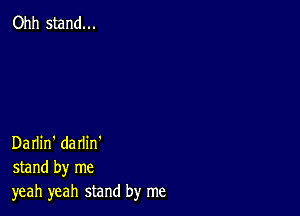 Ohh stand...

Darlin' darlin'
stand by me
yeah yeah stand by me