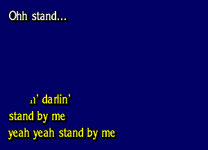 Ohh stand...

11' darlin'
stand by me
yeah yeah stand by me