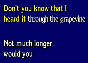 Dodt you know that I
heard it through the grapevine

Not much longer
would yOL