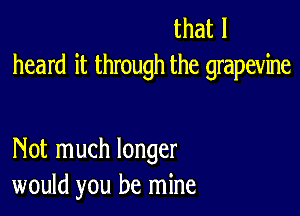 thatl
heard it through the grapevine

Not much longer
would you be mine