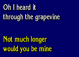 Oh I heard it
through the grapevine

Not much longer
would you be mine