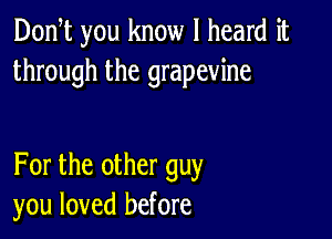 Don t you know I heard it
through the grapevine

For the other guy
you loved before