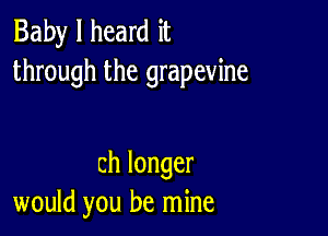 Baby I heard it
through the grapevine

chlonger
would you be mine