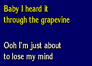 Baby I heard it
through the grapevine

Ooh Pm just about
to lose my mind