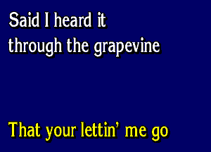 Said I heard it
through the grapevine

That your lettid me go