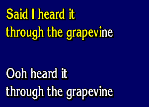 Said I heard it
through the grapevine

Ooh heard it
through the grapevine