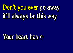 Don t you ever go away
ifll always be this way

Your heart has c