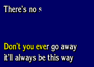 Thertfs no 9

DonT you ever go away
if always be this way