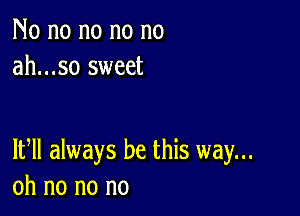 No no no no no
ah...so sweet

1th always be this way...
oh no no no