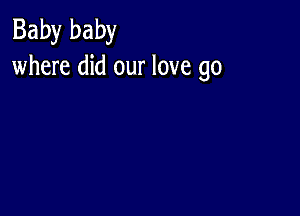 Baby baby
where did our love go