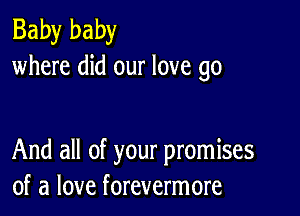 Baby baby
where did our love go

And all of your promises
of a love forevermore