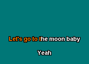 Let's go to the moon baby

Yeah