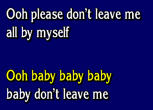 00h please don t leave me
all by myself

Ooh baby baby baby
baby donT leave me