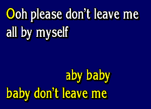 00h please don t leave me
all by myself

aby baby
baby donT leave me