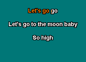 Let's go go

Let's go to the moon baby

80 high