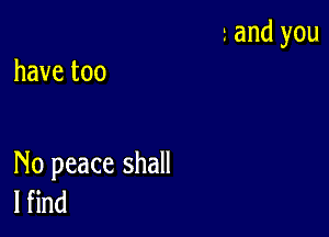 havetoo

No peace shall
l nd