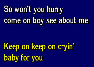 So wonW you hurry
come on boy see about me

Keep on keep on cryid
baby for you