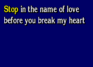 Stop in the name of love
before you break my heart