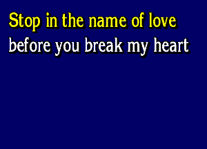 Stop in the name of love
before you break my heart