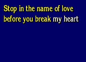 Stop in the name of love
before you break my heart