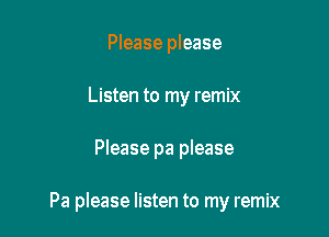 Please please
Listen to my remix

Please pa please

Pa please listen to my remix