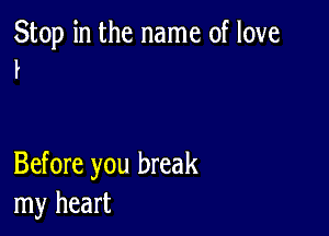 Stop in the name of love
I

Before you break
my heart